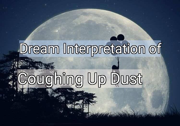 Dream Interpretation of coughing up dust - Coughing Up Dust dream meaning