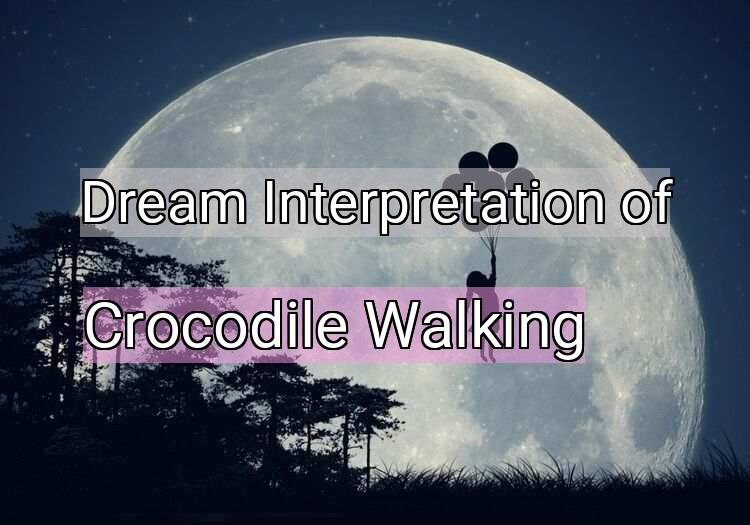 Dream Interpretation of crocodile walking - Crocodile Walking dream meaning