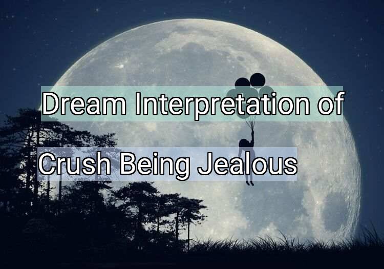 Dream Interpretation of crush being jealous - Crush Being Jealous dream meaning