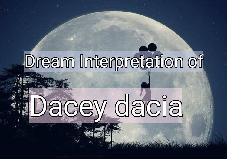 Dream Interpretation of dacey, dacia - Dacey, Dacia dream meaning