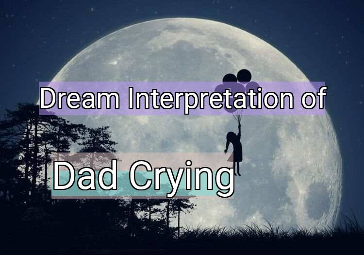 Dream Interpretation of dad crying - Dad Crying dream meaning