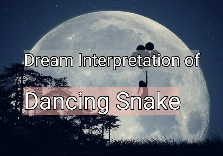 Dream Interpretation of dancing snake - Dancing Snake dream meaning
