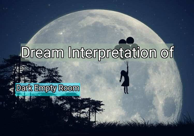Dream Interpretation of dark empty room - Dark Empty Room dream meaning