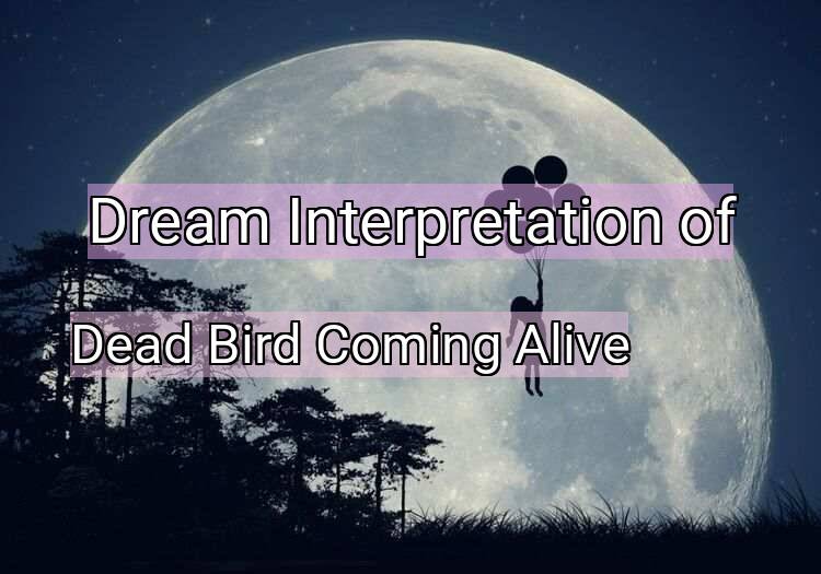 Dream Interpretation of dead bird coming alive - Dead Bird Coming Alive dream meaning