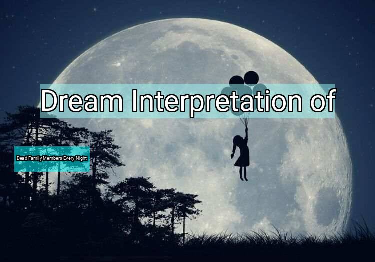 Dream Interpretation of dead family members every night - Dead Family Members Every Night dream meaning