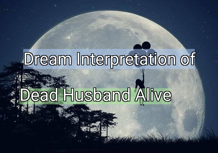 Dream Interpretation of dead husband alive - Dead Husband Alive dream meaning