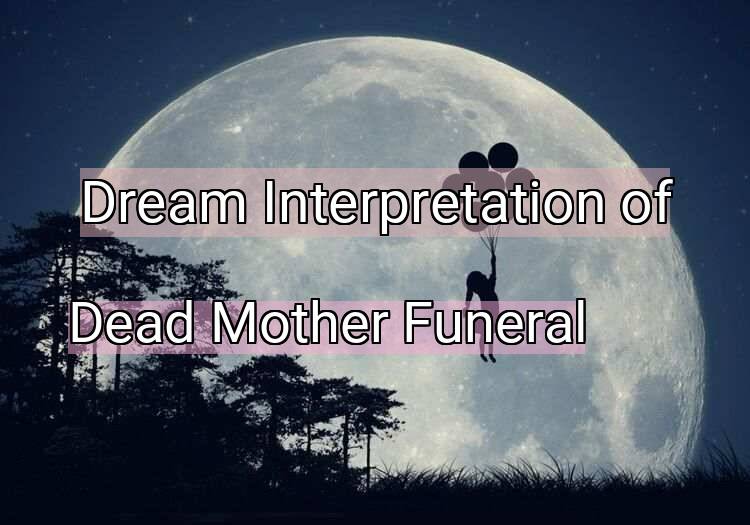 Dream Interpretation of dead mother funeral - Dead Mother Funeral dream meaning