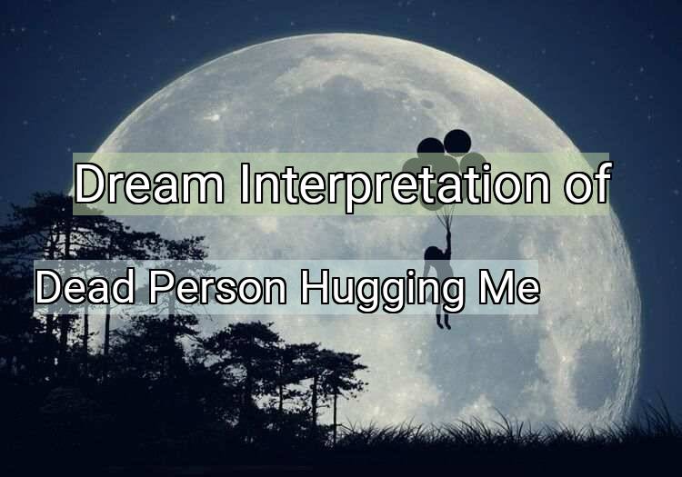 Dream Interpretation of dead person hugging me - Dead Person Hugging Me dream meaning