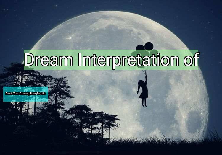 Dream Interpretation of death then coming back to life - Death Then Coming Back To Life dream meaning