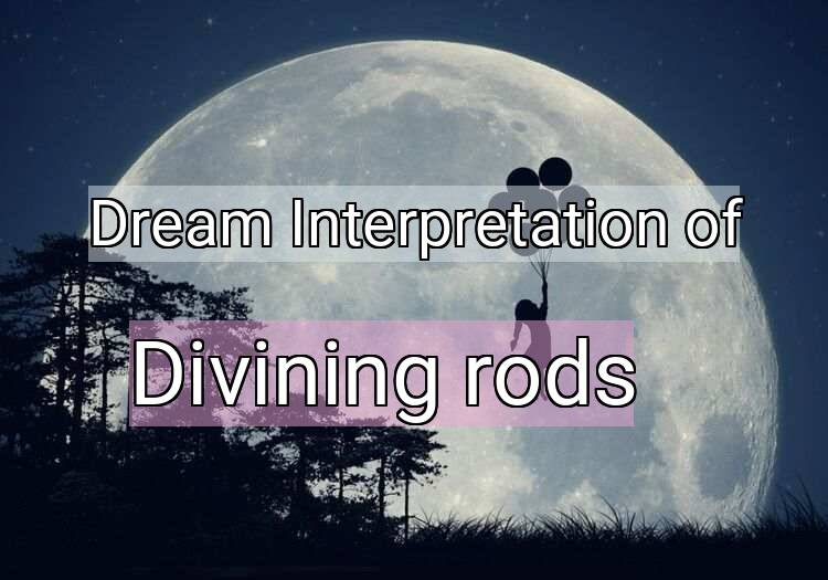 Dream Interpretation of divining rods - Divining Rods dream meaning