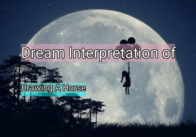 Dream Interpretation of drawing a horse - Drawing A Horse dream meaning