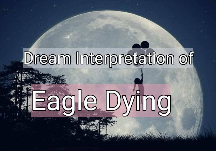 Dream Interpretation of eagle dying - Eagle Dying dream meaning