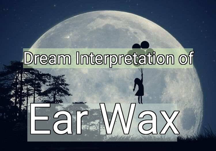Dream Interpretation of ear wax - Ear Wax dream meaning