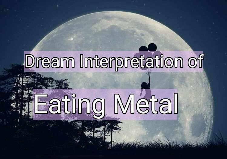 Dream Interpretation of eating metal - Eating Metal dream meaning
