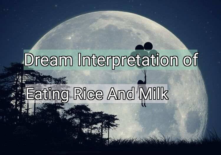 Dream Interpretation of eating rice and milk - Eating Rice And Milk dream meaning