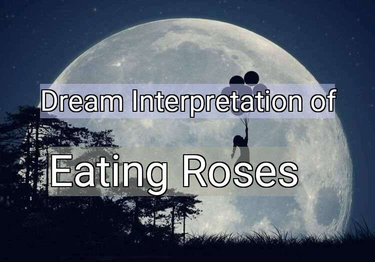 Dream Interpretation of eating roses - Eating Roses dream meaning