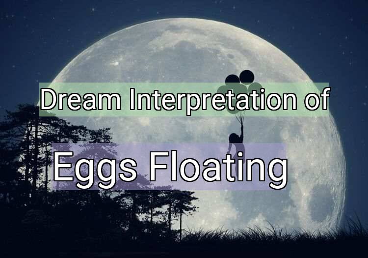 Dream Interpretation of eggs floating - Eggs Floating dream meaning