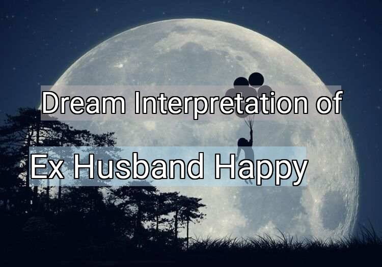 Dream Interpretation of ex husband happy - Ex Husband Happy dream meaning