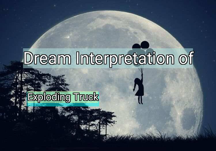 Dream Interpretation of exploding truck - Exploding Truck dream meaning