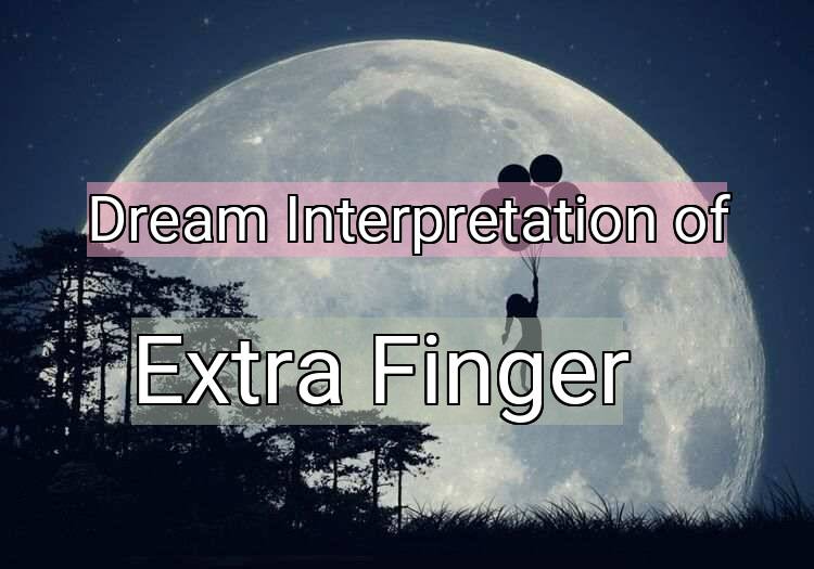 Dream Interpretation of extra finger - Extra Finger dream meaning