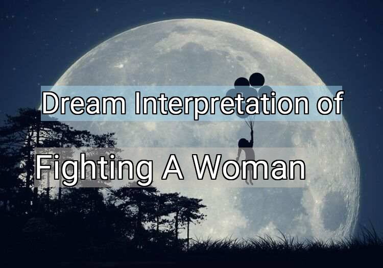 Dream Interpretation of fighting a woman - Fighting A Woman dream meaning