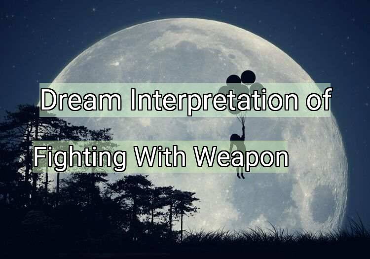 Dream Interpretation of fighting with weapon - Fighting With Weapon dream meaning