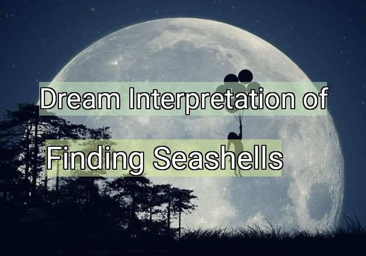 Dream Interpretation of finding seashells - Finding Seashells dream meaning