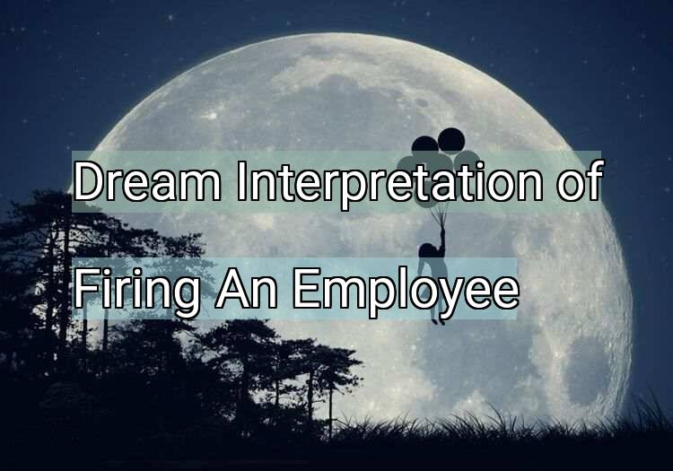 Dream Interpretation of firing an employee - Firing An Employee dream meaning