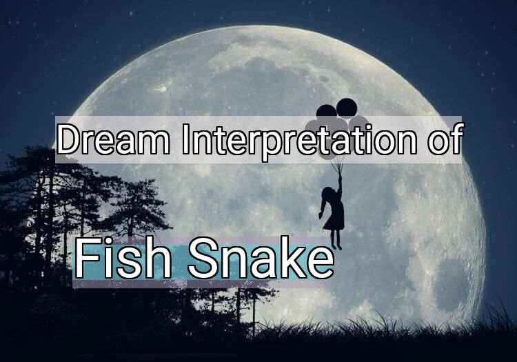 Dream Interpretation of fish snake - Fish Snake dream meaning