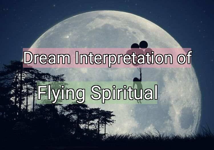 Dream Interpretation of flying spiritual - Flying Spiritual dream meaning