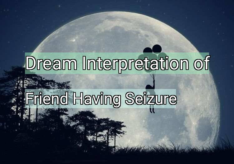 Dream Interpretation of friend having seizure - Friend Having Seizure dream meaning