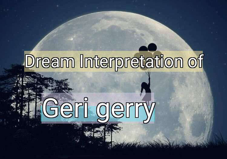Dream Interpretation of geri, gerry - Geri, Gerry dream meaning