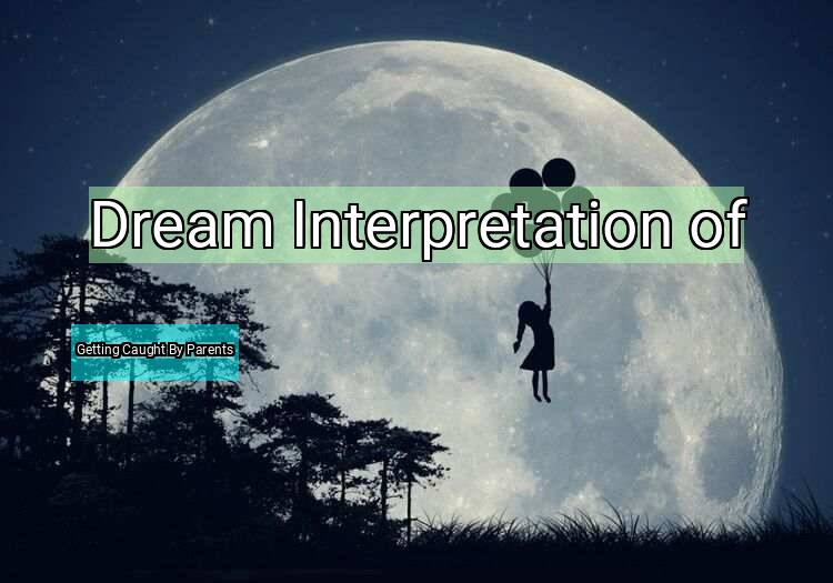 Dream Interpretation of getting caught by parents - Getting Caught By Parents dream meaning