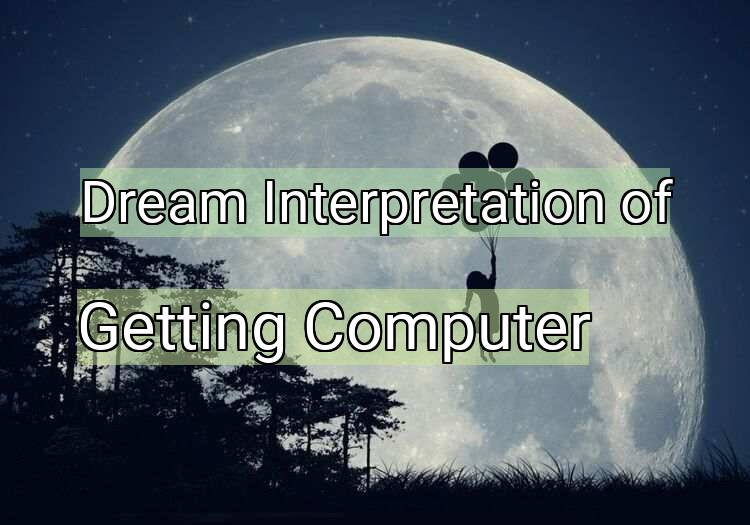 Dream Interpretation of getting computer - Getting Computer dream meaning