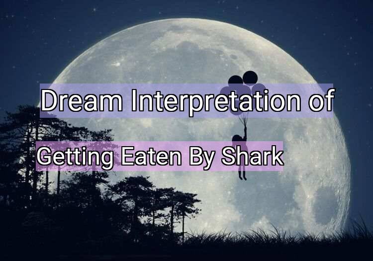 Dream Interpretation of getting eaten by shark - Getting Eaten By Shark dream meaning