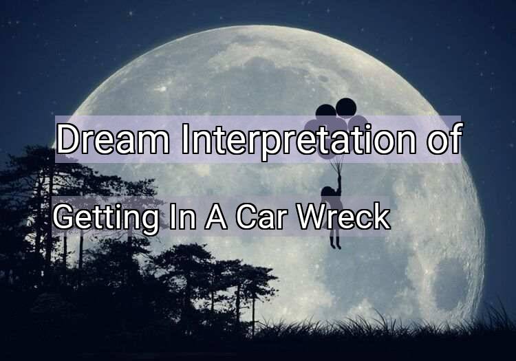 Dream Interpretation of getting in a car wreck - Getting In A Car Wreck dream meaning