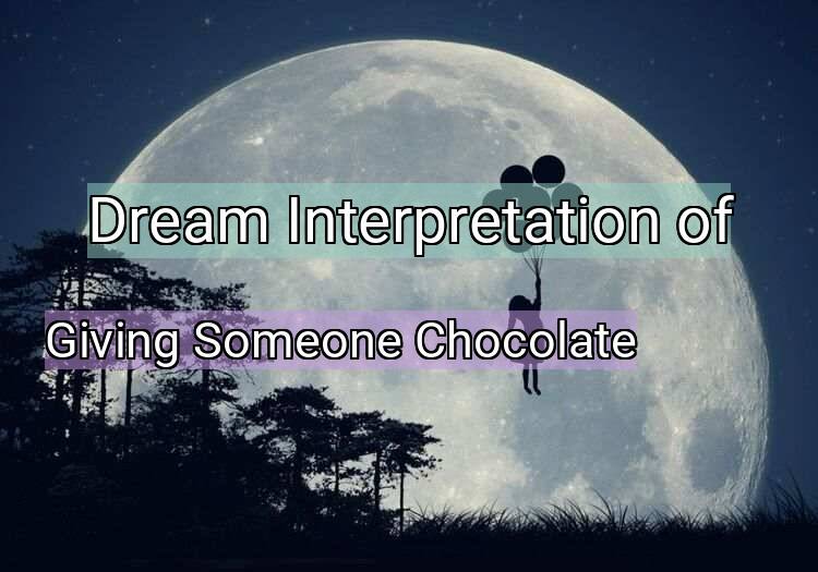 Dream Interpretation of giving someone chocolate - Giving Someone Chocolate dream meaning