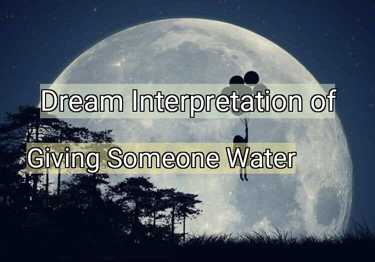 Dream Interpretation of giving someone water - Giving Someone Water dream meaning