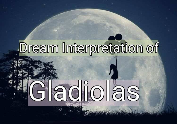 Dream Interpretation of gladiolas - Gladiolas dream meaning