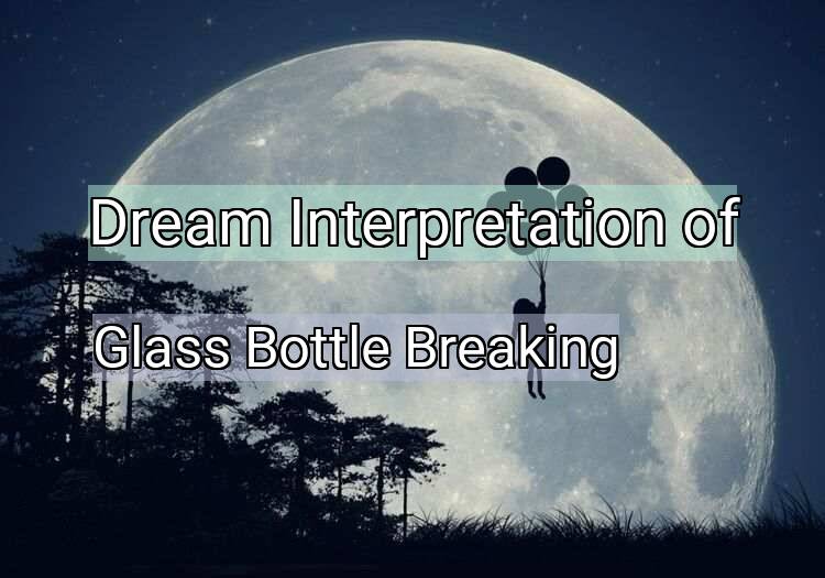 Dream Interpretation of glass bottle breaking - Glass Bottle Breaking dream meaning