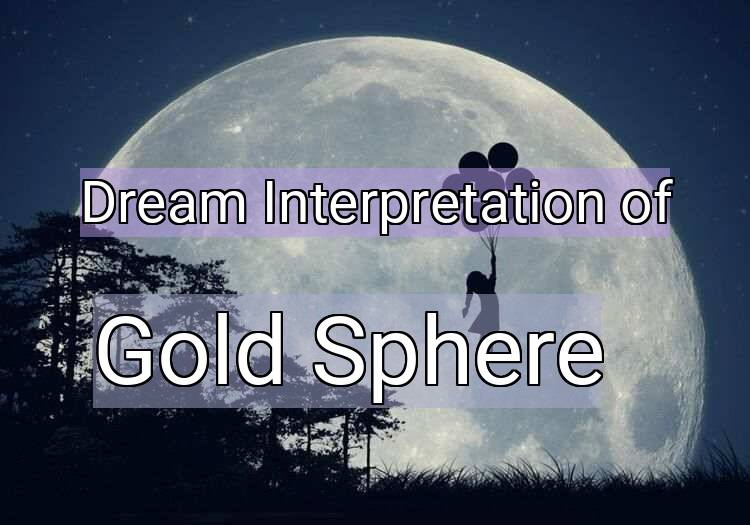 Dream Interpretation of gold sphere - Gold Sphere dream meaning