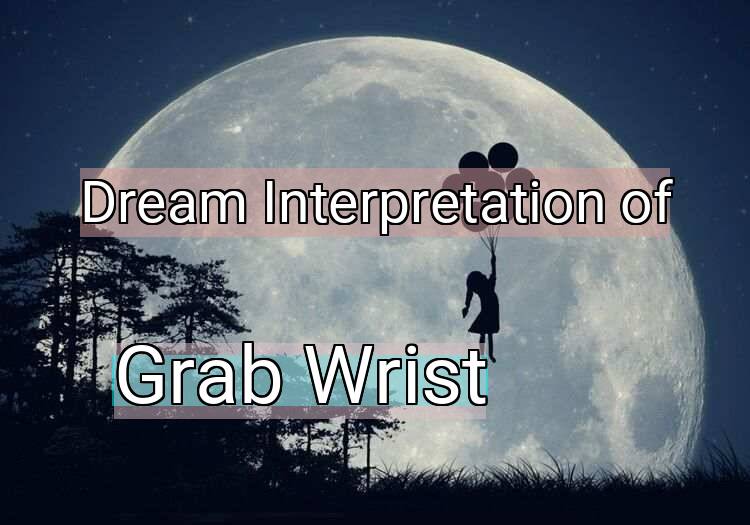 Dream Interpretation of grab wrist - Grab Wrist dream meaning