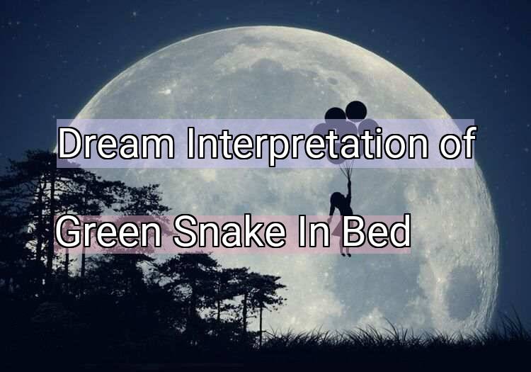 Dream Interpretation of green snake in bed - Green Snake In Bed dream meaning