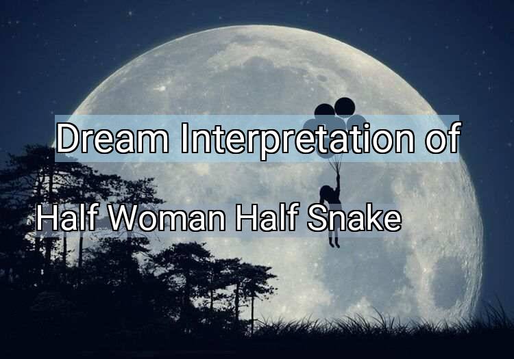 Dream Interpretation of half woman half snake - Half Woman Half Snake dream meaning