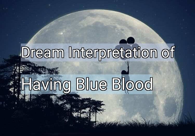 Dream Interpretation of having blue blood - Having Blue Blood dream meaning