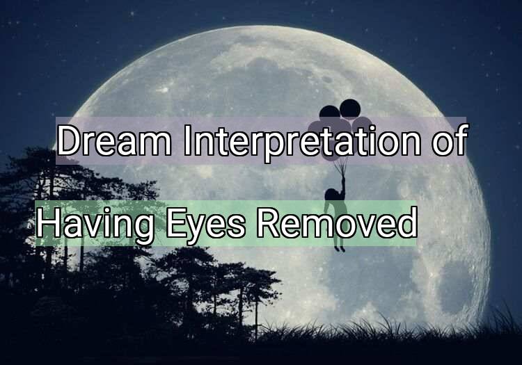 Dream Interpretation of having eyes removed - Having Eyes Removed dream meaning