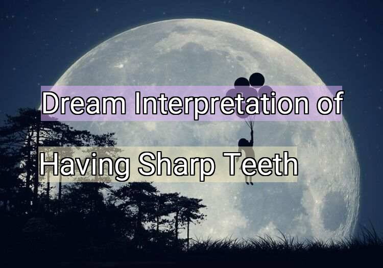 Dream Interpretation of having sharp teeth - Having Sharp Teeth dream meaning