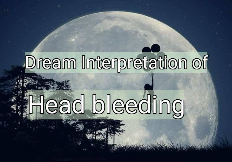Dream Interpretation of head bleeding - Head Bleeding dream meaning
