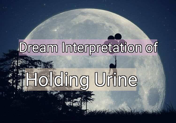 Dream Interpretation of holding urine - Holding Urine dream meaning