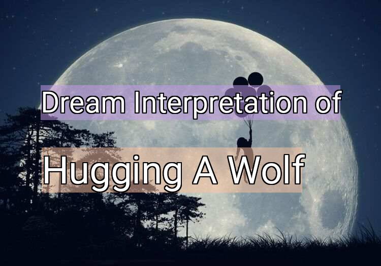 Dream Interpretation of hugging a wolf - Hugging A Wolf dream meaning